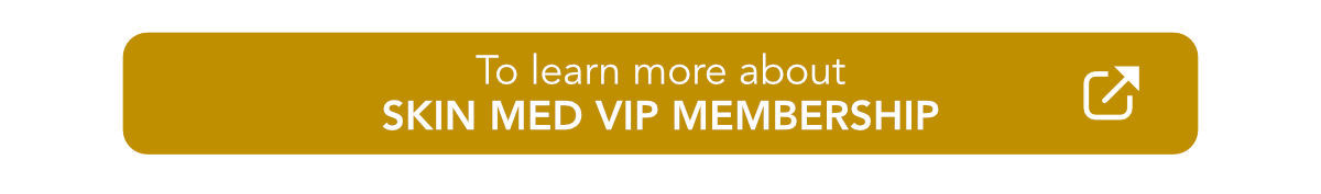 To learn more about Skin Med VIP Membership